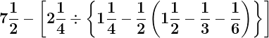 \large \mathbf{7\frac{1}{2}-\left [ 2\frac{1}{4}\div \left \{ 1\frac{1}{4}-\frac{1}{2}\left ( 1\frac{1}{2}-\frac{1}{3}-\frac{1}{6} \right ) \right \} \right ]}
